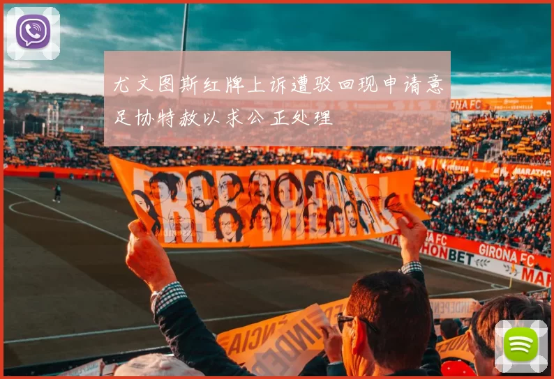 尤文图斯红牌上诉遭驳回现申请意足协特赦以求公正处理