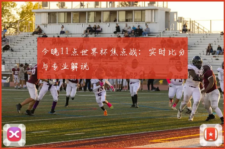 今晚11点世界杯焦点战:实时比分与专业解说