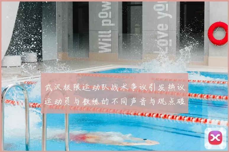 武汉极限运动队战术争议引发热议运动员与教练的不同声音与观点碰撞