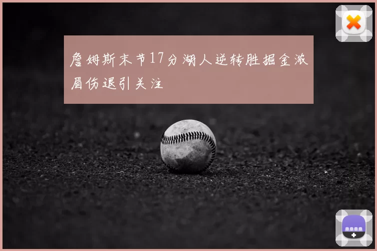 詹姆斯末节17分湖人逆转胜掘金浓眉伤退引关注