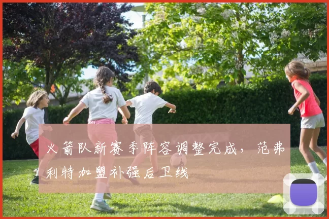 火箭队新赛季阵容调整完成,范弗利特加盟补强后卫线