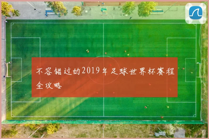 不容错过的2019年足球世界杯赛程全攻略