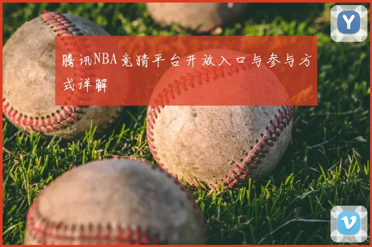 腾讯NBA竞猜平台开放入口与参与方式详解