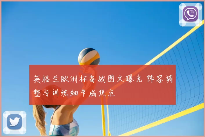 英格兰欧洲杯备战图文曝光 阵容调整与训练细节成焦点