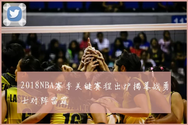2018NBA赛季关键赛程出炉揭幕战勇士对阵雷霆