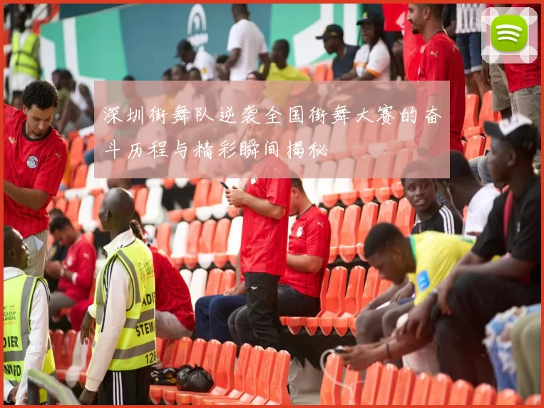 深圳街舞队逆袭全国街舞大赛的奋斗历程与精彩瞬间揭秘