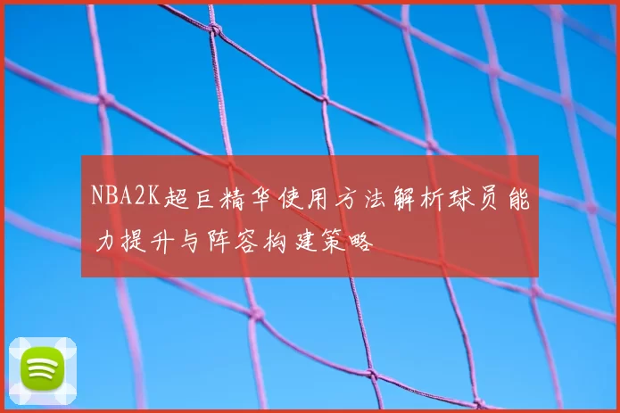 NBA2K超巨精华使用方法解析球员能力提升与阵容构建策略