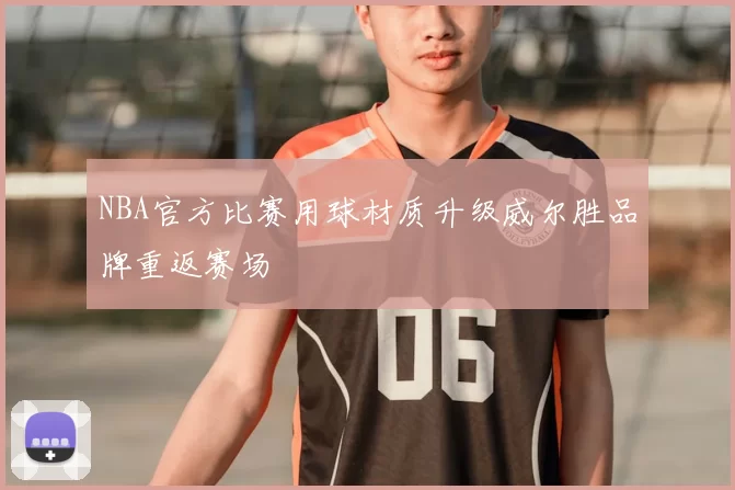 NBA官方比赛用球材质升级威尔胜品牌重返赛场