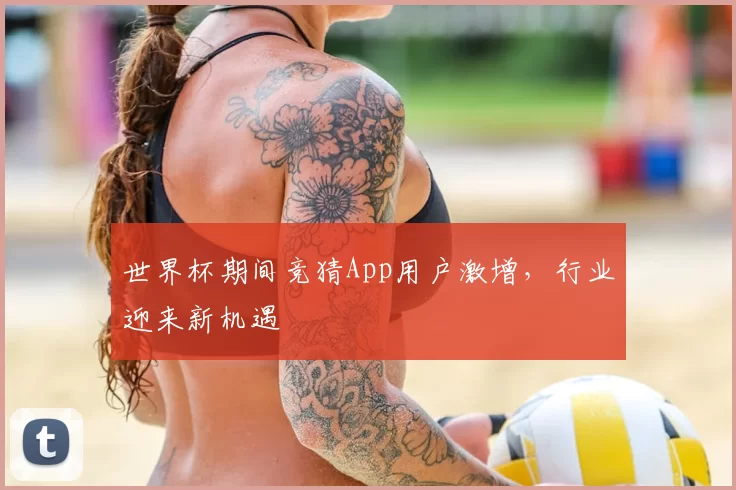 世界杯期间竞猜App用户激增,行业迎来新机遇