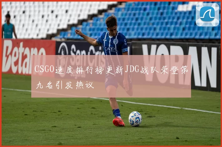 CSGO速度排行榜更新JDG战队荣登第九名引发热议