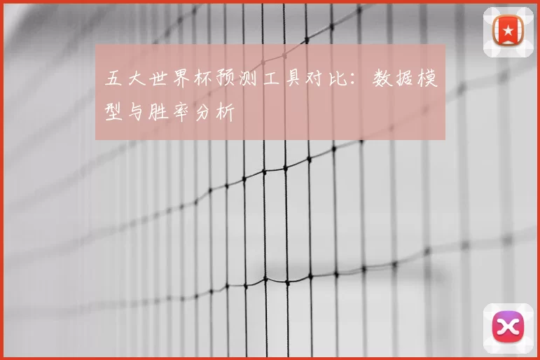 五大世界杯预测工具对比:数据模型与胜率分析