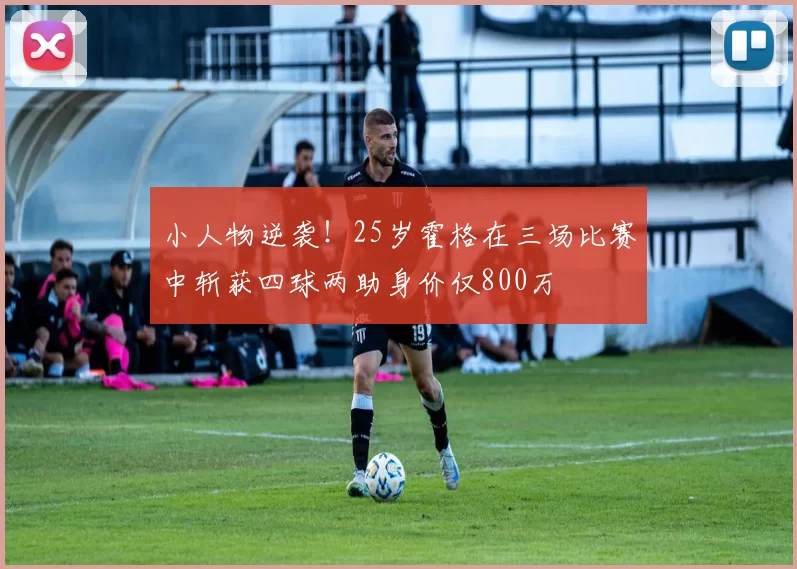 小人物逆袭!25岁霍格在三场比赛中斩获四球两助身价仅800万