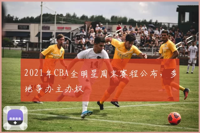 2021年CBA全明星周末赛程公布，多地争办主办权