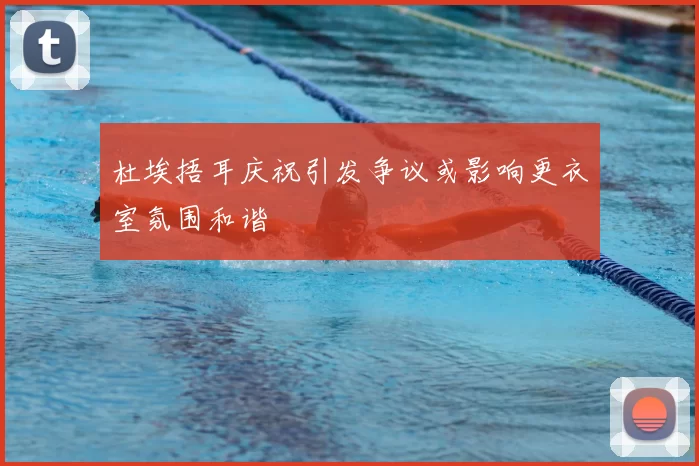 杜埃捂耳庆祝引发争议或影响更衣室氛围和谐