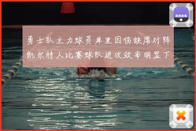 勇士队主力球员库里因伤缺席对阵凯尔特人比赛球队进攻效率明显下滑