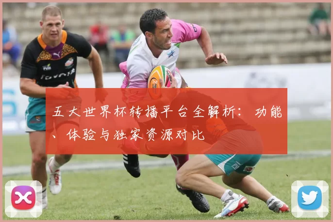 五大世界杯转播平台全解析:功能、体验与独家资源对比