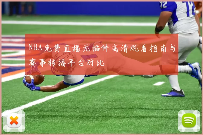 NBA免费直播无插件高清观看指南与赛事转播平台对比
