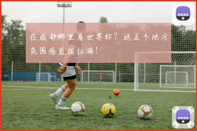 在成都哪里看世界杯?这五个地方氛围感直接拉满!