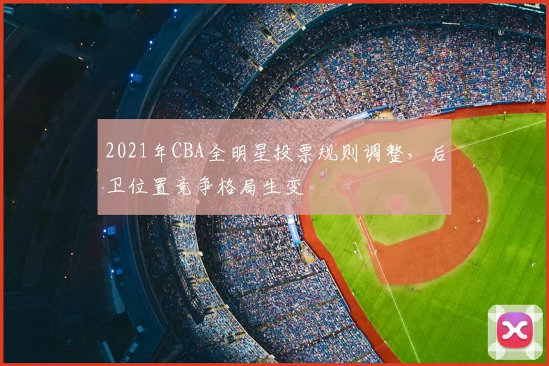 2021年CBA全明星投票规则调整，后卫位置竞争格局生变