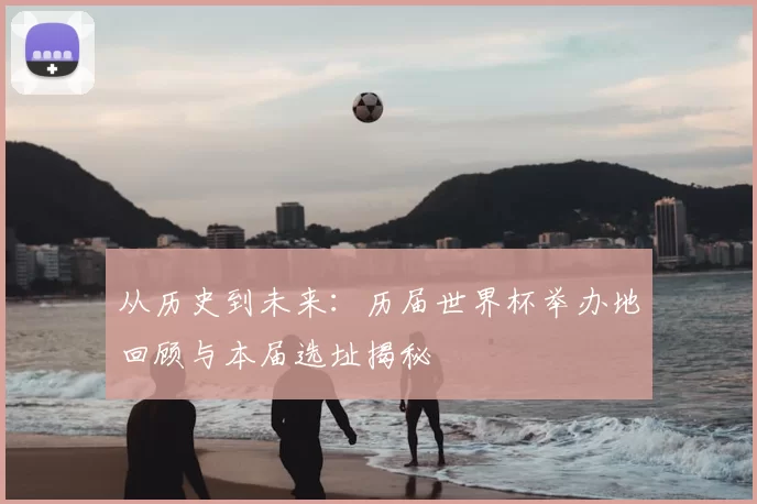 从历史到未来：历届世界杯举办地回顾与本届选址揭秘