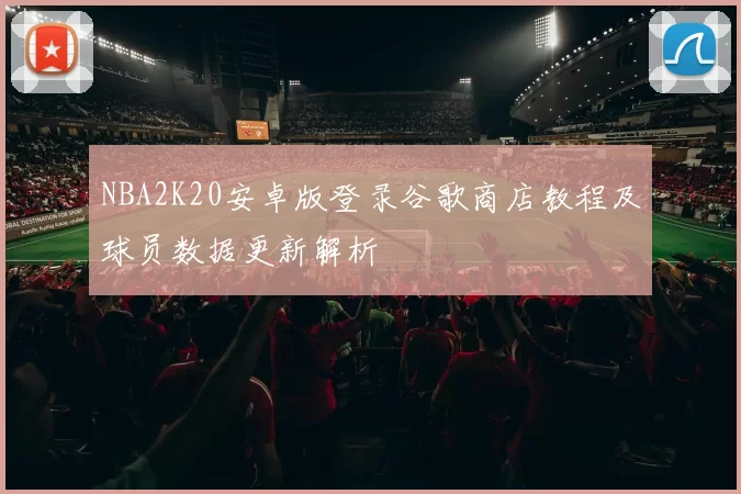 NBA2K20安卓版登录谷歌商店教程及球员数据更新解析