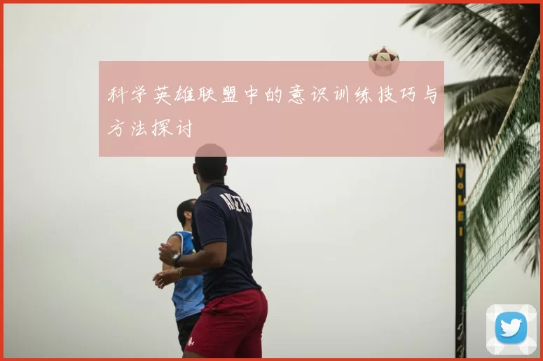 科学英雄联盟中的意识训练技巧与方法探讨