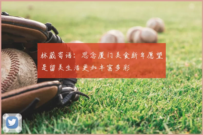 林葳寄语：思念厦门美食新年愿望是留美生活更加丰富多彩
