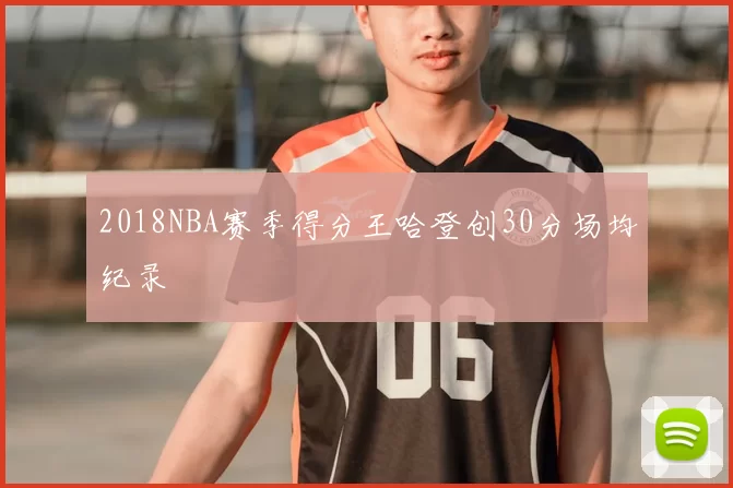 2018NBA赛季得分王哈登创30分场均纪录
