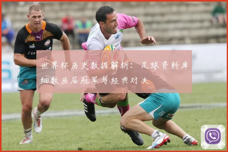 世界杯历史数据解析:足球资料库细数历届冠军与经典对决