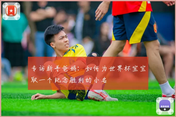专访新手爸妈:如何为世界杯宝宝取一个纪念胜利的小名