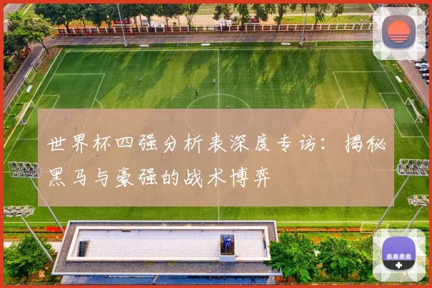 世界杯四强分析表深度专访：揭秘黑马与豪强的战术博弈