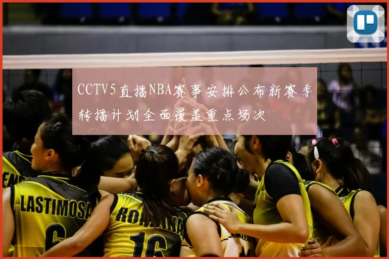 CCTV5直播NBA赛事安排公布新赛季转播计划全面覆盖重点场次