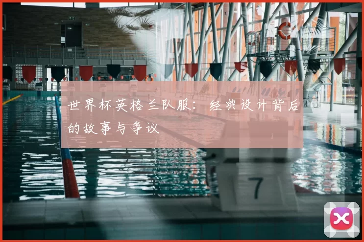 世界杯英格兰队服:经典设计背后的故事与争议