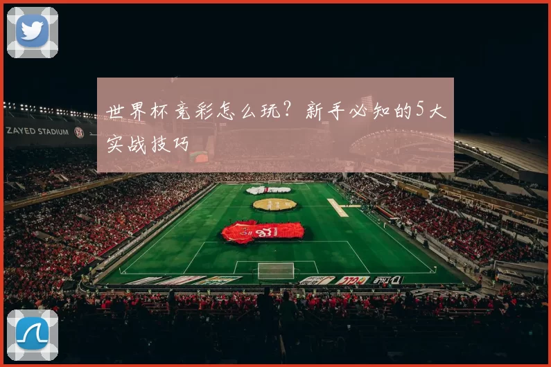 世界杯竞彩怎么玩?新手必知的5大实战技巧