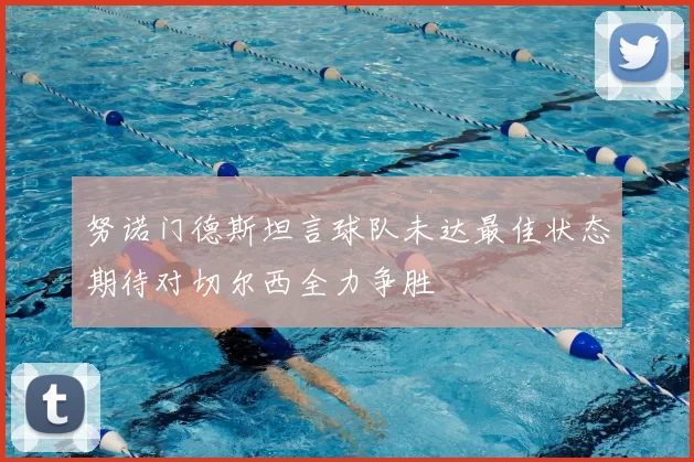 努诺门德斯坦言球队未达最佳状态期待对切尔西全力争胜