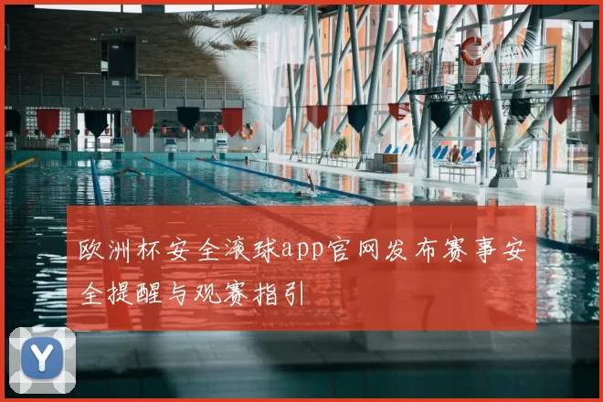 欧洲杯安全滚球app官网发布赛事安全提醒与观赛指引
