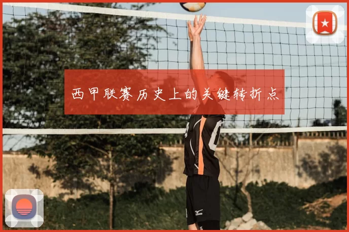 西甲联赛历史上的关键转折点