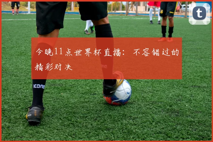 今晚11点世界杯直播：不容错过的精彩对决