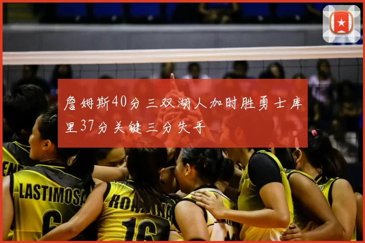 詹姆斯40分三双湖人加时胜勇士库里37分关键三分失手