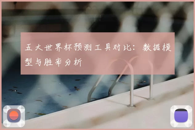 五大世界杯预测工具对比：数据模型与胜率分析