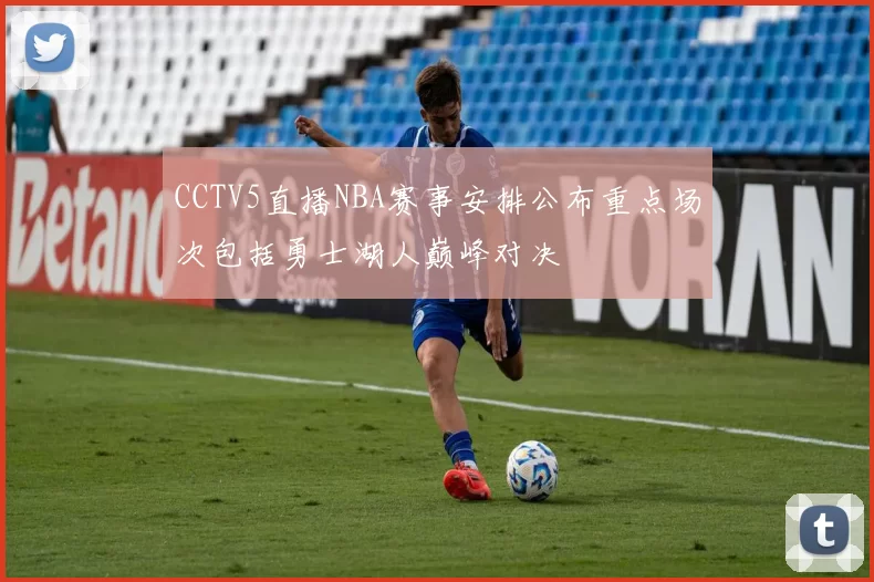 CCTV5直播NBA赛事安排公布重点场次包括勇士湖人巅峰对决