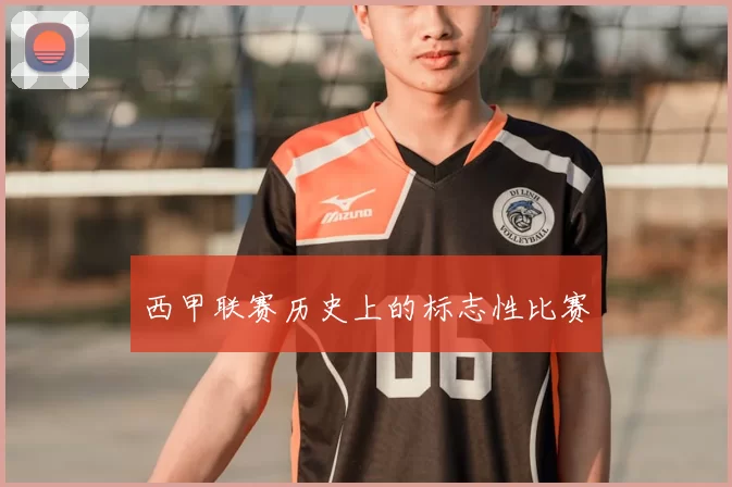 西甲联赛历史上的标志性比赛