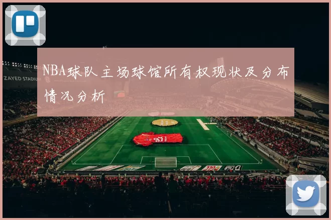 NBA球队主场球馆所有权现状及分布情况分析