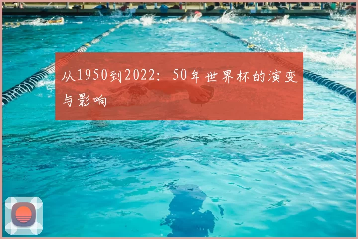 从1950到2022:50年世界杯的演变与影响
