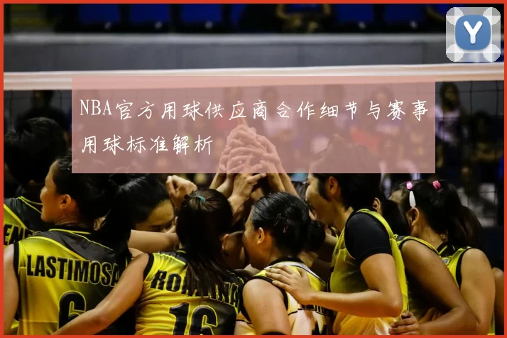 NBA官方用球供应商合作细节与赛事用球标准解析