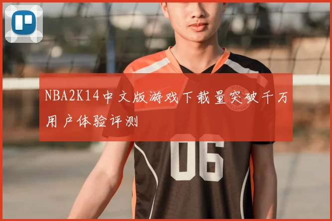 NBA2K14中文版游戏下载量突破千万用户体验评测