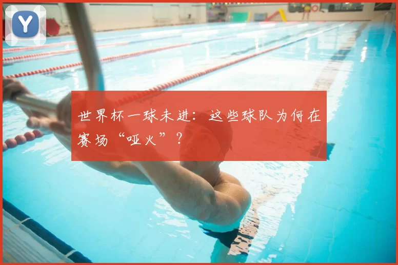 世界杯一球未进:这些球队为何在赛场“哑火”?