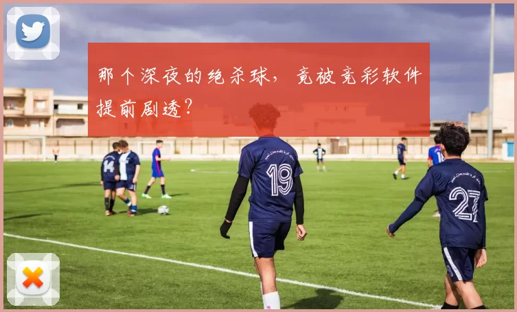 那个深夜的绝杀球,竟被竞彩软件提前剧透?