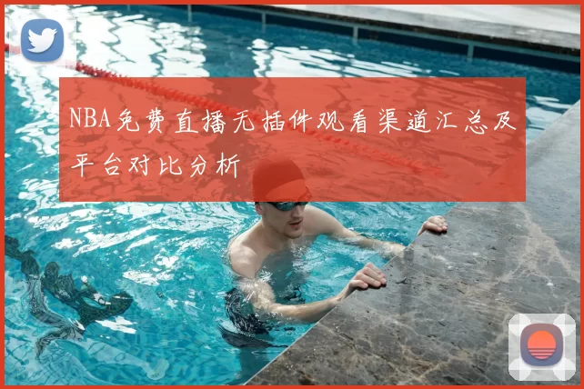 NBA免费直播无插件观看渠道汇总及平台对比分析