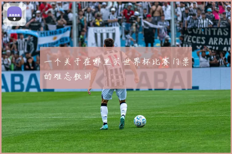 一个关于在哪里买世界杯比赛门票的难忘教训